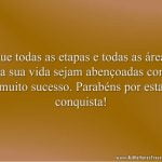 Que todas as etapas e todas as áreas da sua vida sejam abençoadas com muito sucesso. Parabéns por esta conquista!