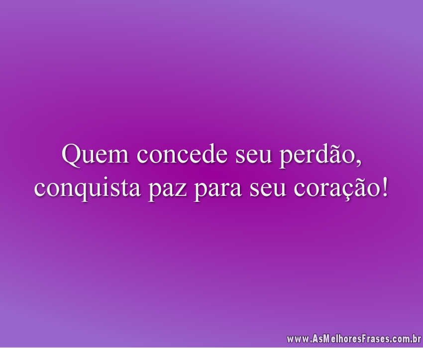 Quem concede seu perdão, conquista paz para seu coração!