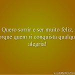 Quero sorrir e ser muito feliz, porque quem ri conquista qualquer alegria!