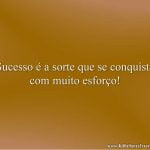 Sucesso é a sorte que se conquista com muito esforço!