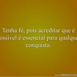 Tenha fé, pois acreditar que é possível é essencial para qualquer conquista.