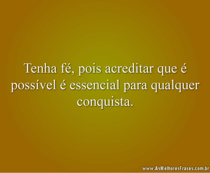 Tenha fé, pois acreditar que é possível é essencial para qualquer conquista.