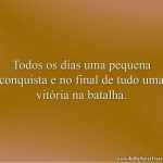 Todos os dias uma pequena conquista e no final de tudo uma vitória na batalha.