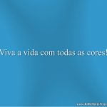Viva a vida com todas as cores!