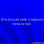 A fé te leva até onde o impossível torna-se real.