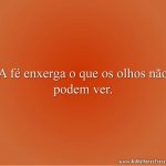 A fé enxerga o que os olhos não podem ver.