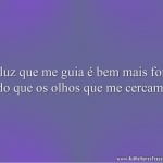 A luz que me guia é bem mais forte do que os olhos que me cercam.