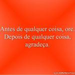 Antes de qualquer coisa, ore. Depois de qualquer coisa, agradeça.