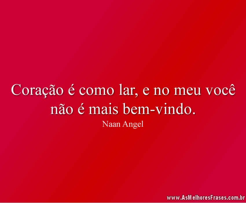 Coração é como lar, e no meu você não é mais bem-vindo.