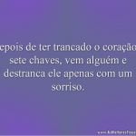 Depois de ter trancado o coração a sete chaves, vem alguém e destranca ele apenas com um sorriso.