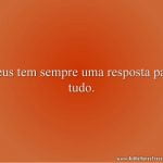 Deus tem sempre uma resposta para tudo.