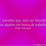 É estranho que, sem ser forçado, saia alguém em busca de trabalho.
