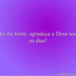 Feliz ou triste, agradeça a Deus todos os dias!