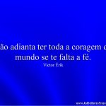 Não adianta ter toda a coragem do mundo se te falta a fé.