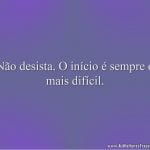 Não desista. O início é sempre o mais difícil.