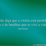 Não diga que a vitória está perdida se é de batalhas que se vive a vida.