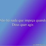 Não há nada que impeça quando Deus quer agir.
