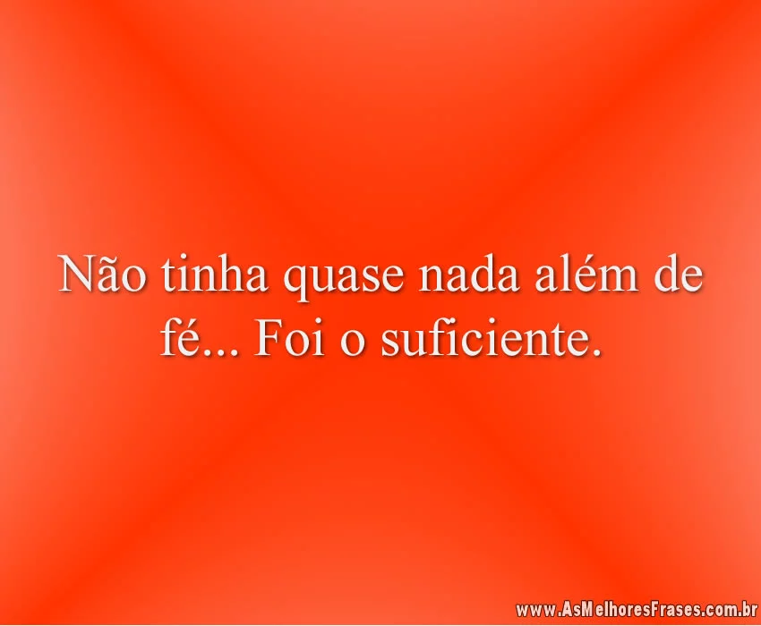 Não tinha quase nada além de fé... Foi o suficiente.
