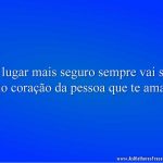 O lugar mais seguro sempre vai ser no coração da pessoa que te ama.
