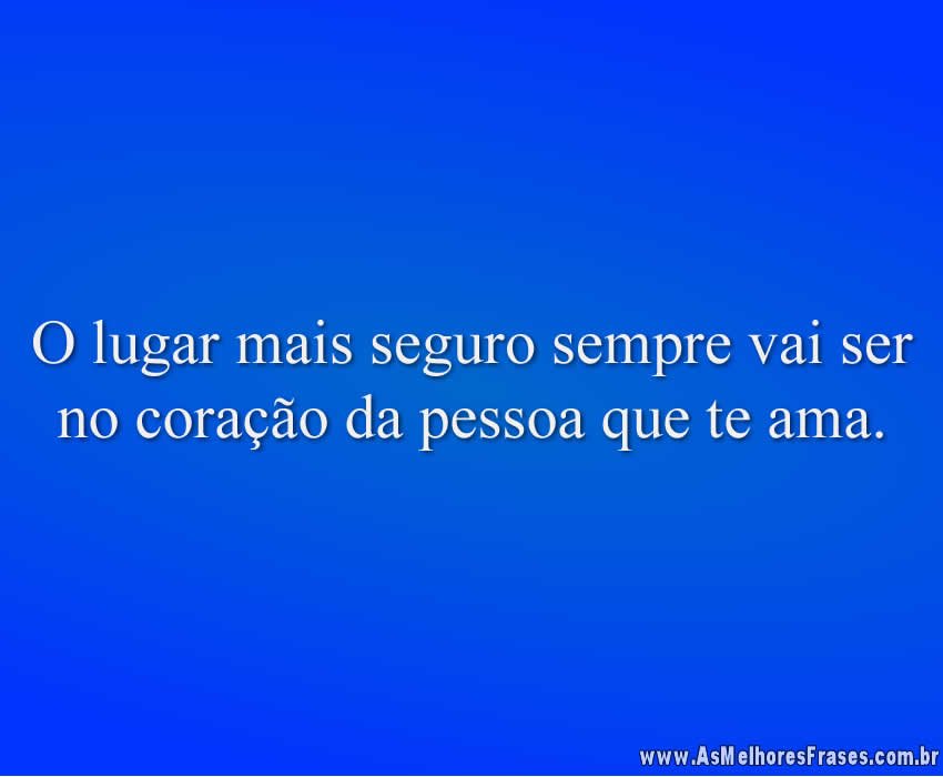O lugar mais seguro sempre vai ser no coração da pessoa que te ama.