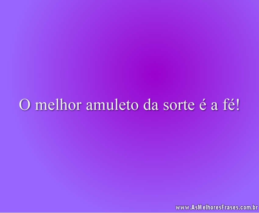 O melhor amuleto da sorte é a fé!
