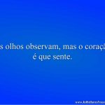 Os olhos observam, mas o coração é que sente.