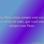 Que Deus esteja sempre com você, mas acima de tudo, que você esteja sempre com Deus.