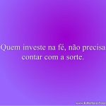 Quem investe na fé, não precisa contar com a sorte.