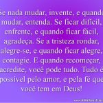 Se nada mudar, invente, e quando mudar, entenda. Se ficar difícil, enfrente, e quando ficar fácil, agradeça.