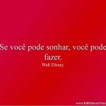 Se você pode sonhar, você pode fazer.