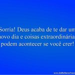 Sorria! Deus acaba de te dar um novo dia e coisas extraordinárias podem acontecer se você crer!