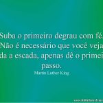 Suba o primeiro degrau com fé. Não é necessário que você veja toda a escada, apenas dê o primeiro passo.