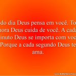 Todo dia Deus pensa em você. Toda hora Deus cuida de você. A cada minuto Deus se importa com você. Porque a cada segundo Deus te ama.