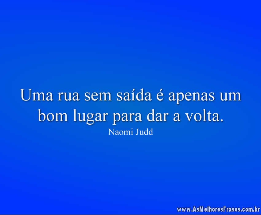 Uma rua sem saída é apenas um bom lugar para dar a volta.