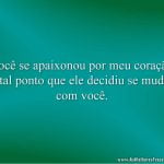 Você se apaixonou por meu coração a tal ponto que ele decidiu se mudar com você.