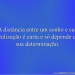 A distância entre um sonho e sua realização é curta e só depende da sua determinação.