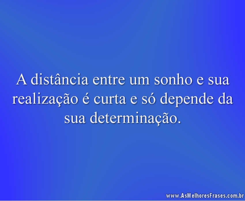 A distância entre um sonho e sua realização é curta e só depende da sua determinação.