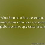 Abra bem os olhos e escute as vozes à sua volta para encontrar aquele incentivo que tanto precisa.