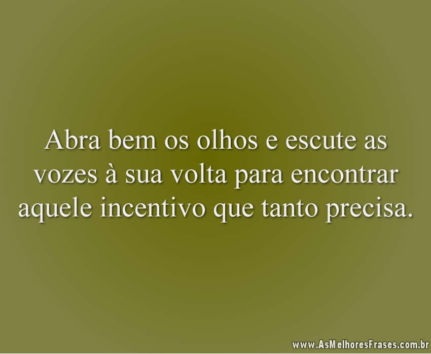 Abra bem os olhos e escute as vozes à sua volta para encontrar aquele incentivo que tanto precisa.