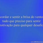 Acordar e sentir a brisa do vento é tudo que preciso para sentir motivação para qualquer desafio!