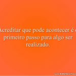 Acreditar que pode acontecer é o primeiro passo para algo ser realizado.