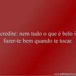 Acredite: nem tudo o que é belo irá fazer-te bem quando te tocar.