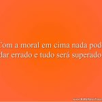 Com a moral em cima nada pode dar errado e tudo será superado.