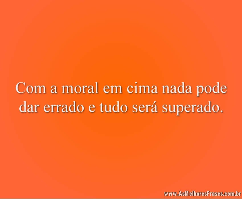 Com a moral em cima nada pode dar errado e tudo será superado.