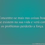 Concentre-se mais nas coisas boas que existem na sua vida e verá como os problemas perderão a força.
