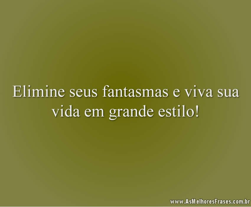 Elimine seus fantasmas e viva sua vida em grande estilo!
