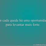 Em cada queda há uma oportunidade para levantar mais forte.
