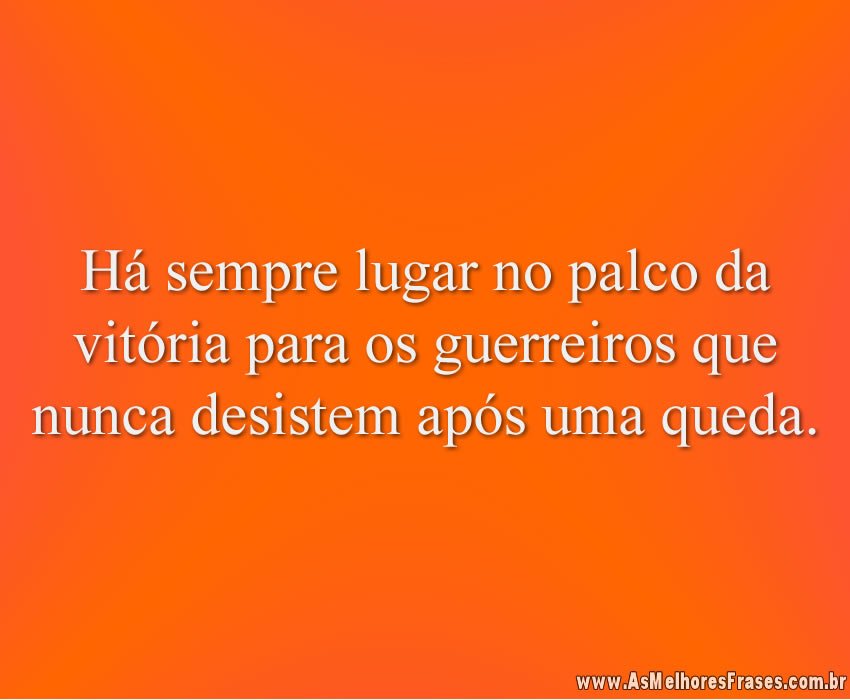 Há sempre lugar no palco da vitória para os guerreiros que nunca desistem após uma queda.