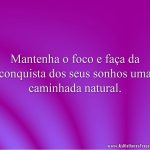 Mantenha o foco e faça da conquista dos seus sonhos uma caminhada natural.