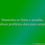 Mantenha-se firme e acredite, nenhum problema dura para sempre!